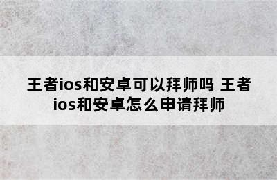 王者ios和安卓可以拜师吗 王者ios和安卓怎么申请拜师